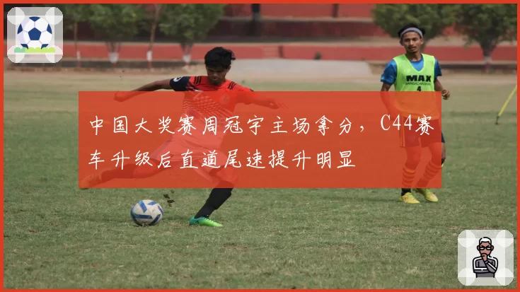 中国大奖赛周冠宇主场拿分,C44赛车升级后直道尾速提升明显