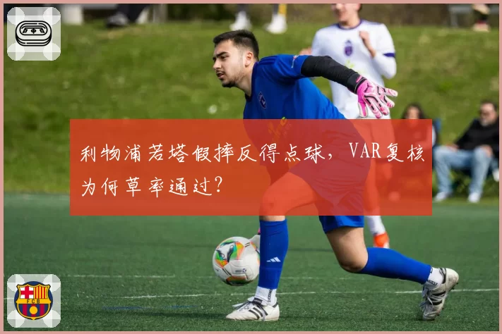 利物浦若塔假摔反得点球,VAR复核为何草率通过?