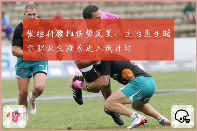 张继科腰椎伤势反复，主治医生暗示职业生涯或进入倒计时