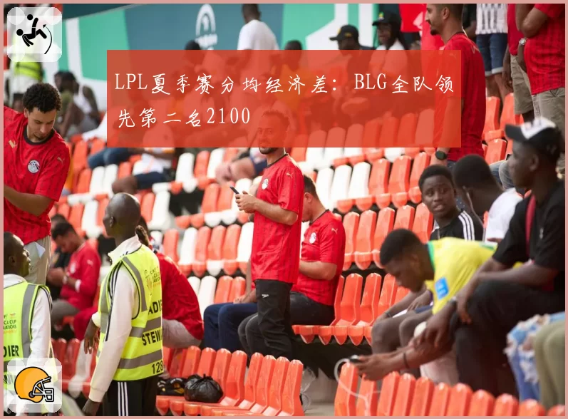 LPL夏季赛分均经济差:BLG全队领先第二名2100
