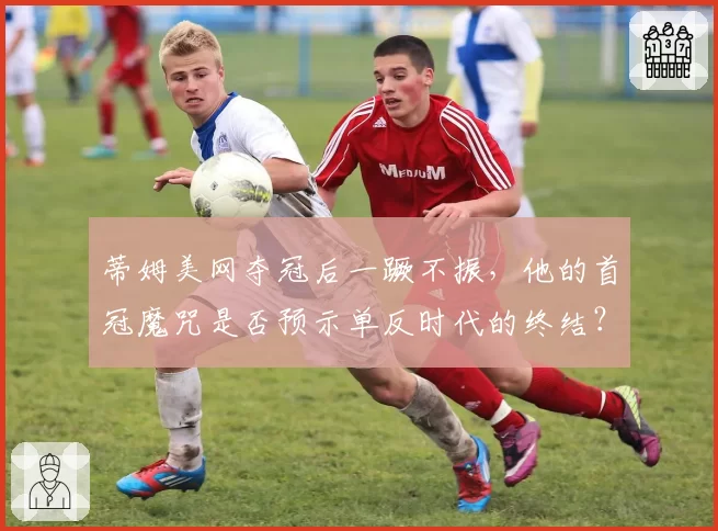 蒂姆美网夺冠后一蹶不振,他的首冠魔咒是否预示单反时代的终结?