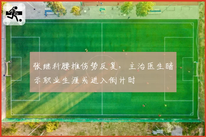 张继科腰椎伤势反复，主治医生暗示职业生涯或进入倒计时