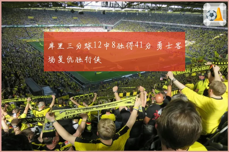 库里三分球12中8独得41分 勇士客场复仇独行侠