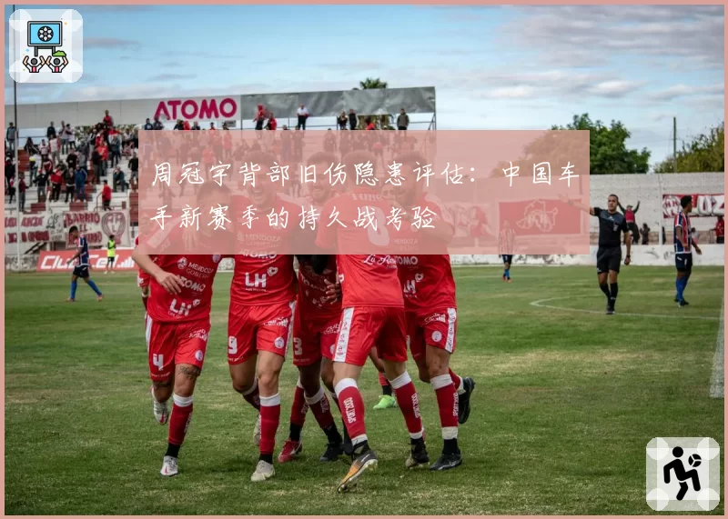 周冠宇背部旧伤隐患评估：中国车手新赛季的持久战考验