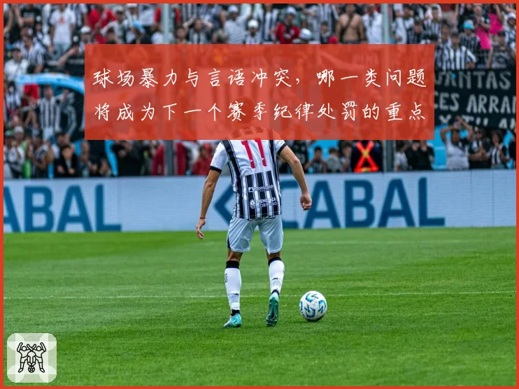 球场暴力与言语冲突，哪一类问题将成为下一个赛季纪律处罚的重点？