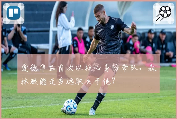 爱德华兹首次以核心身份带队，森林狼能走多远取决于他？