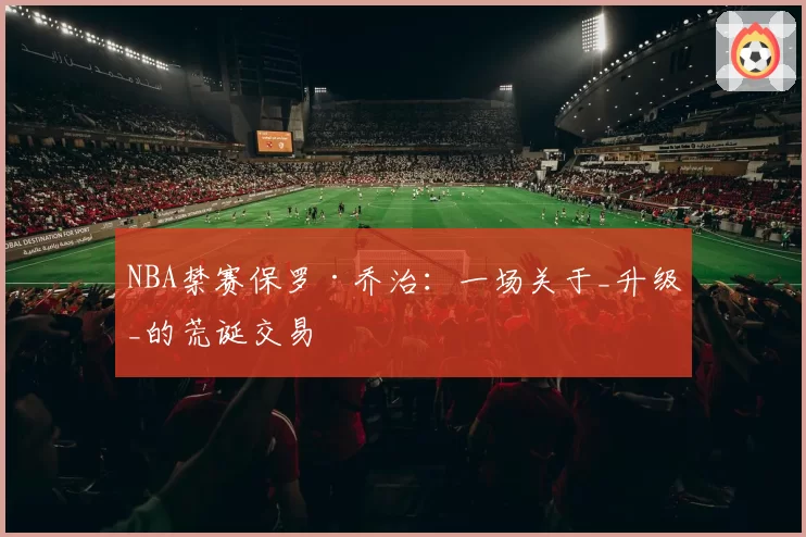 NBA禁赛保罗·乔治:一场关于_升级_的荒诞交易