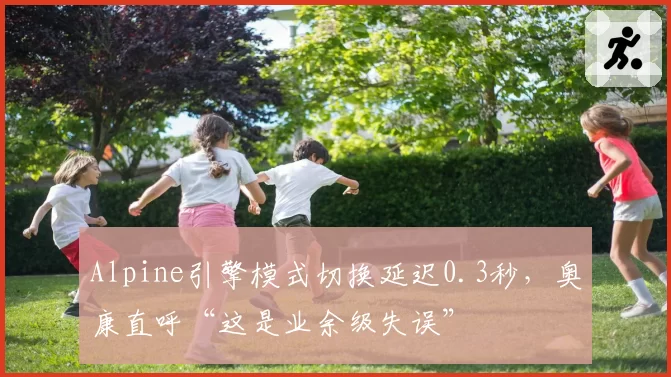 Alpine引擎模式切换延迟0.3秒，奥康直呼“这是业余级失误”