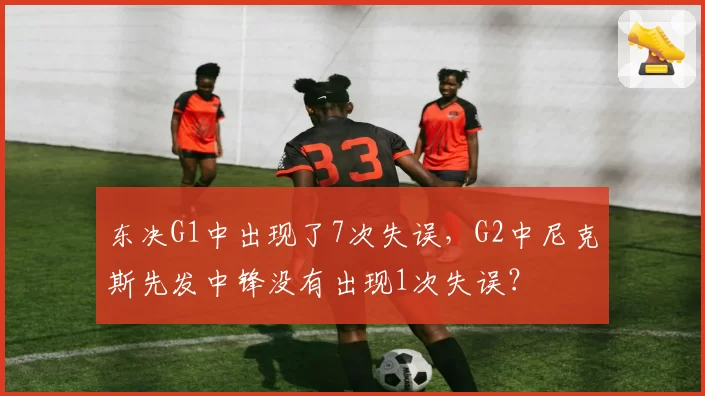 东决G1中出现了7次失误，G2中尼克斯先发中锋没有出现1次失误？