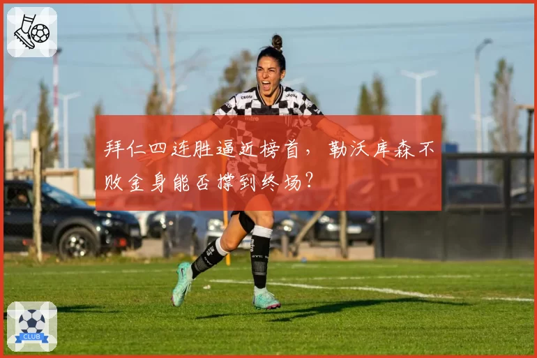 拜仁四连胜逼近榜首，勒沃库森不败金身能否撑到终场？