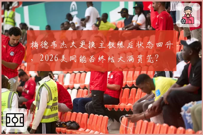梅德韦杰夫更换主教练后状态回升，2026美网能否终结大满贯荒？