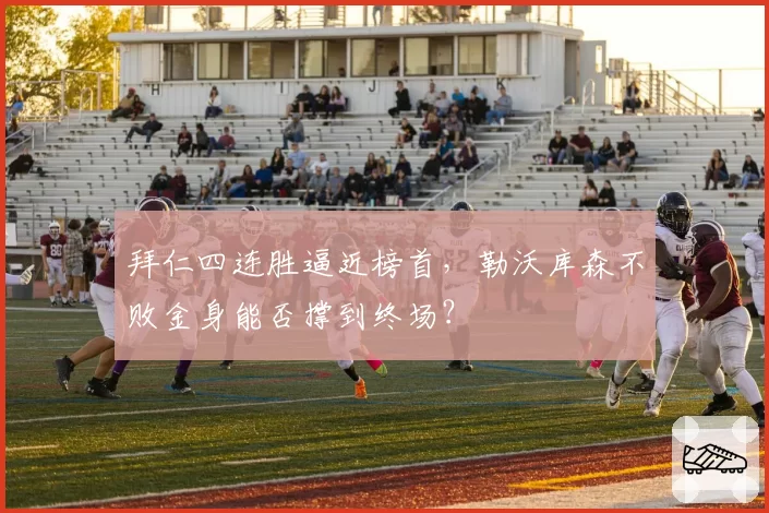 拜仁四连胜逼近榜首，勒沃库森不败金身能否撑到终场？