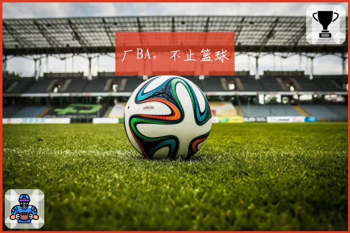 厂BA，不止篮球